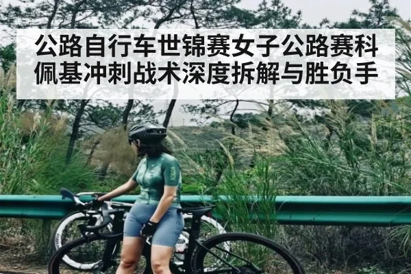 公路自行车世锦赛女子公路赛科佩基冲刺战术深度拆解与胜负手